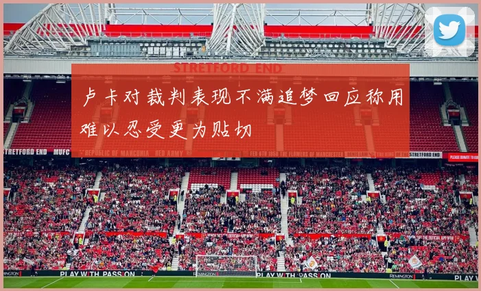卢卡对裁判表现不满追梦回应称用难以忍受更为贴切