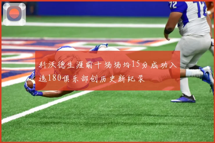 科沃德生涯前十场场均15分成功入选180俱乐部创历史新纪录