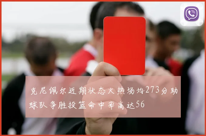 克尼佩尔近期状态火热场均273分助球队争胜投篮命中率高达56