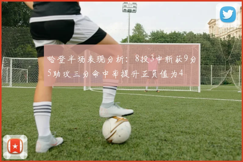 哈登半场表现分析：8投3中斩获9分5助攻三分命中率提升正负值为4