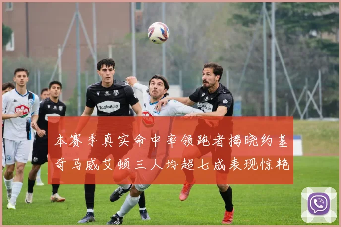 本赛季真实命中率领跑者揭晓约基奇马威艾顿三人均超七成表现惊艳