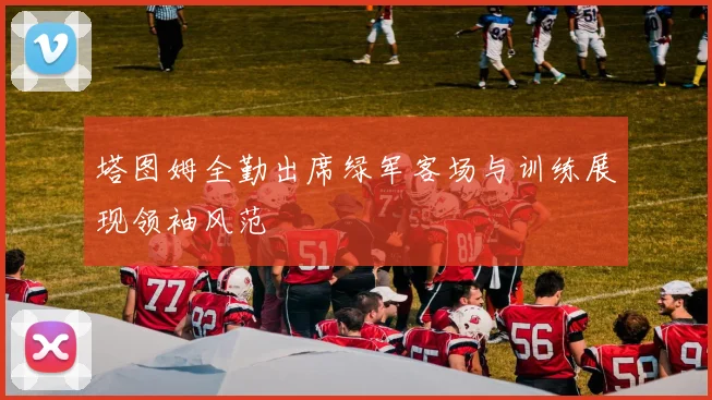 塔图姆全勤出席绿军客场与训练展现领袖风范