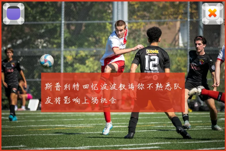斯普利特回忆波波教诲称不熟悉队友将影响上场机会