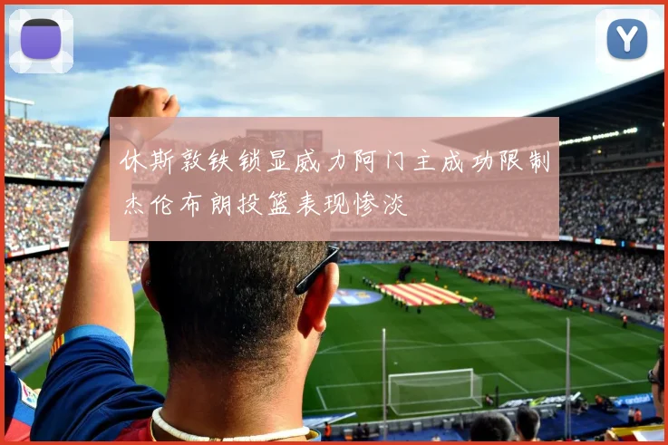 休斯敦铁锁显威力阿门主成功限制杰伦布朗投篮表现惨淡