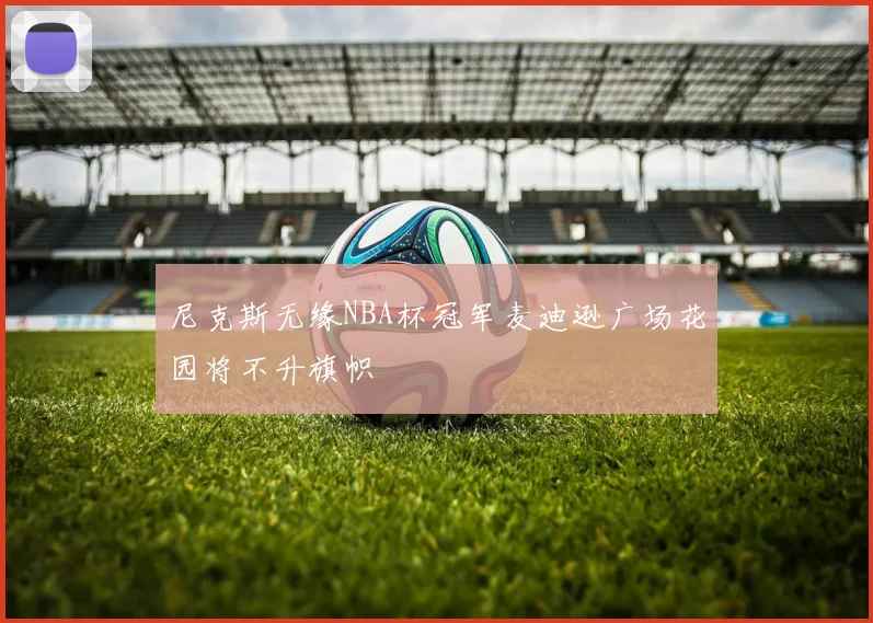 尼克斯无缘NBA杯冠军麦迪逊广场花园将不升旗帜